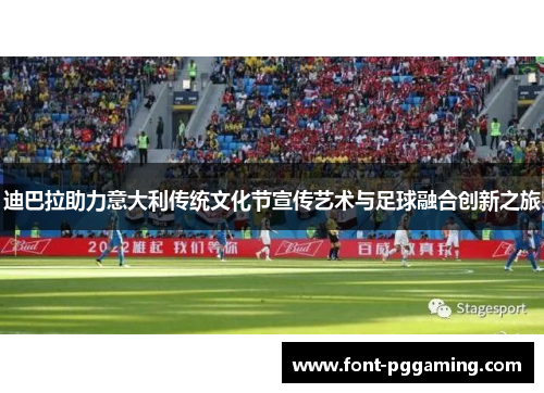 迪巴拉助力意大利传统文化节宣传艺术与足球融合创新之旅 迪巴拉助力意大利传统文化节宣传艺术与足球融合创新之旅