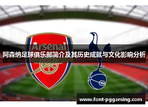 阿森纳足球俱乐部简介及其历史成就与文化影响分析