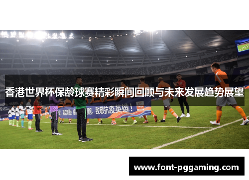 香港世界杯保龄球赛精彩瞬间回顾与未来发展趋势展望 香港世界杯保龄球赛精彩瞬间回顾与未来发展趋势展望
