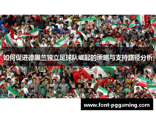 如何促进德黑兰独立足球队崛起的策略与支持路径分析