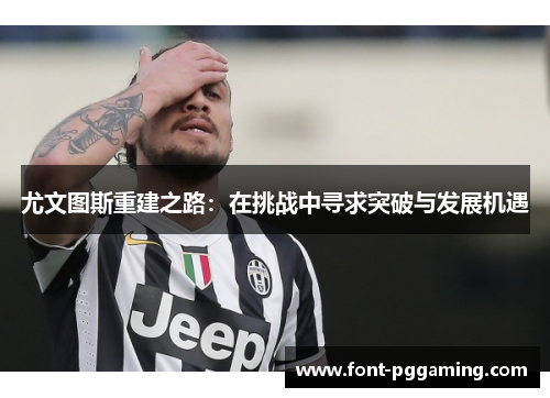 尤文图斯重建之路：在挑战中寻求突破与发展机遇