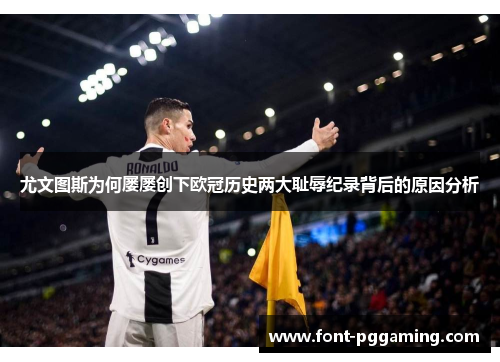 尤文图斯为何屡屡创下欧冠历史两大耻辱纪录背后的原因分析