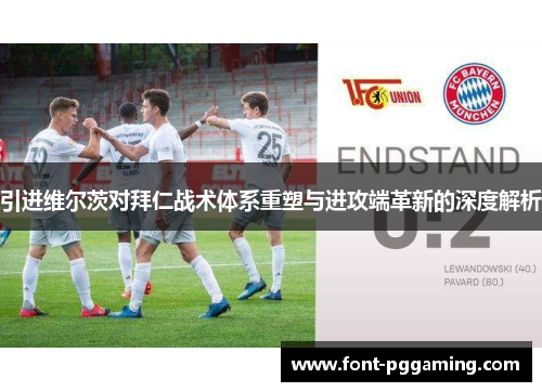 引进维尔茨对拜仁战术体系重塑与进攻端革新的深度解析