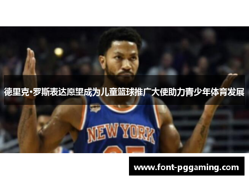 德里克·罗斯表达愿望成为儿童篮球推广大使助力青少年体育发展