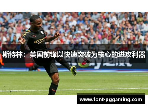 斯特林：英国前锋以快速突破为核心的进攻利器