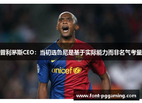 普利茅斯CEO：当初选鲁尼是基于实际能力而非名气考量