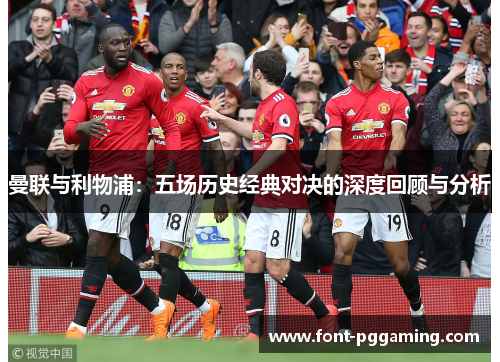 曼联与利物浦：五场历史经典对决的深度回顾与分析