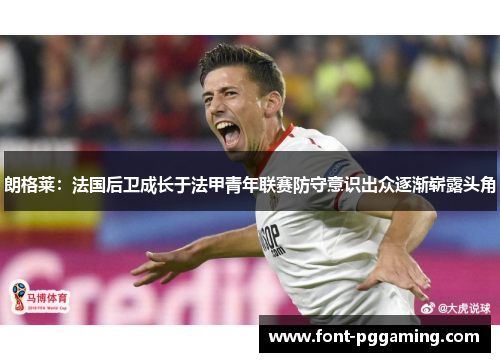 朗格莱：法国后卫成长于法甲青年联赛防守意识出众逐渐崭露头角