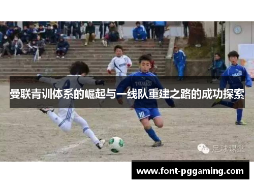 曼联青训体系的崛起与一线队重建之路的成功探索