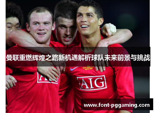 曼联重燃辉煌之路新机遇解析球队未来前景与挑战