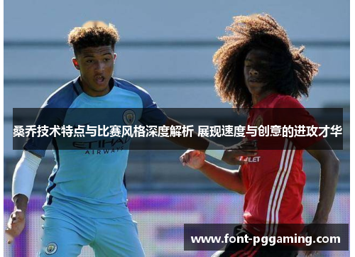 桑乔技术特点与比赛风格深度解析 展现速度与创意的进攻才华