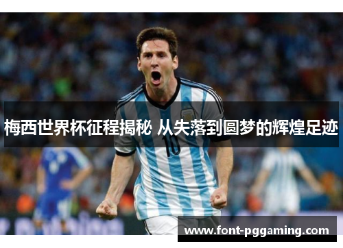 梅西世界杯征程揭秘 从失落到圆梦的辉煌足迹 梅西世界杯征程揭秘 从失落到圆梦的辉煌足迹