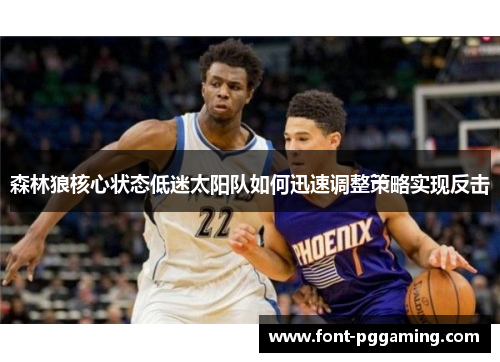 森林狼核心状态低迷太阳队如何迅速调整策略实现反击