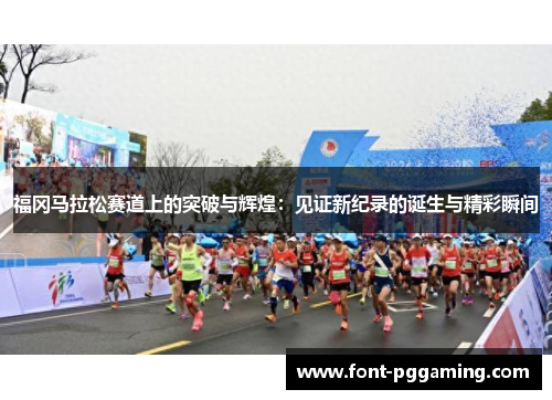 福冈马拉松赛道上的突破与辉煌：见证新纪录的诞生与精彩瞬间