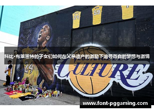科比·布莱恩特的子女们如何在父亲遗产的激励下追寻各自的梦想与激情
