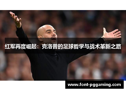 红军再度崛起：克洛普的足球哲学与战术革新之路