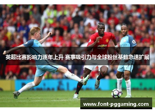 英超比赛影响力逐年上升 赛事吸引力与全球粉丝基数急速扩展