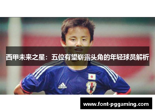 西甲未来之星：五位有望崭露头角的年轻球员解析