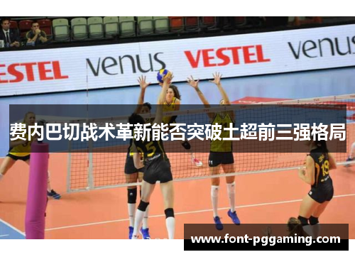 费内巴切战术革新能否突破土超前三强格局