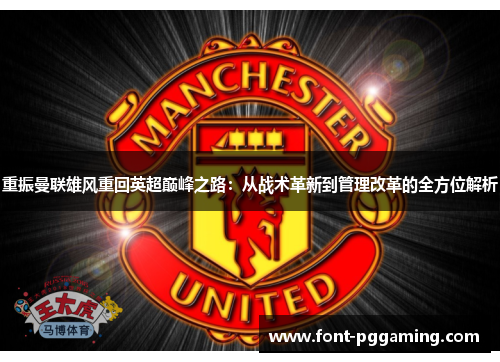 重振曼联雄风重回英超巅峰之路：从战术革新到管理改革的全方位解析